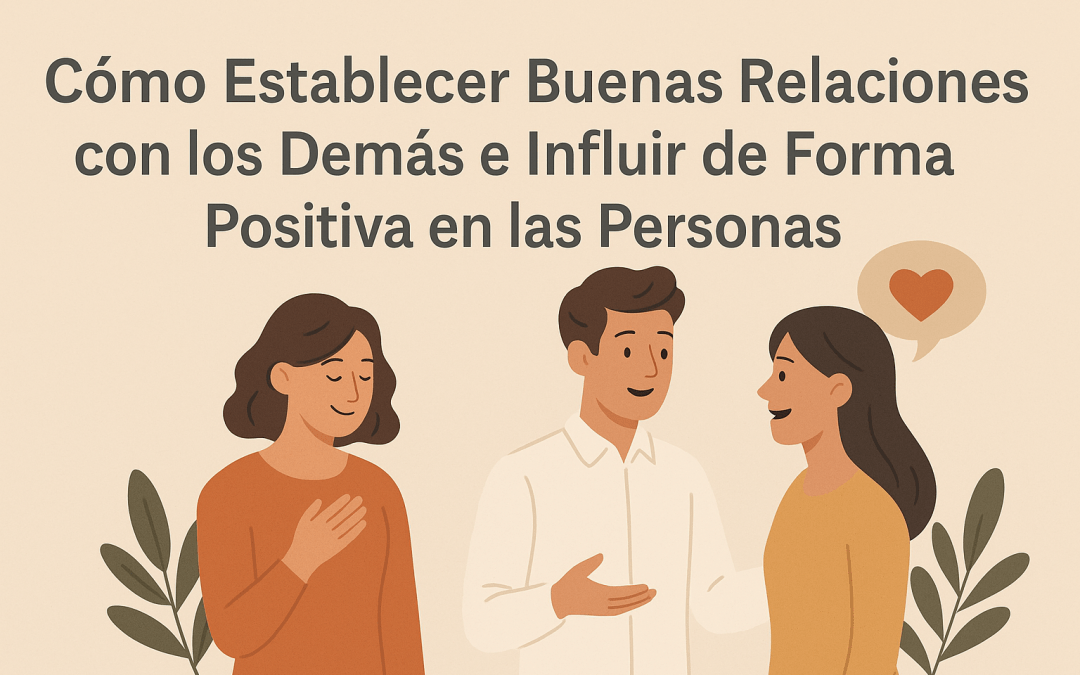 Cómo Establecer Buenas Relaciones con los Demás e Influir de Forma Positiva en las Personas